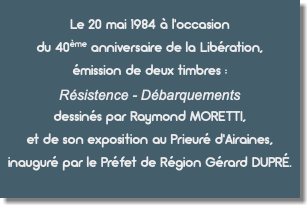  Le 20 mai 1984 à l'occasion du 40ème anniversaire de la Libération, émission de deux timbres : Résistence - Débarquements dessinés par Raymond MORETTI, et de son exposition au Prieuré d'Airaines, inauguré par le Préfet de Région Gérard DUPRÉ. 